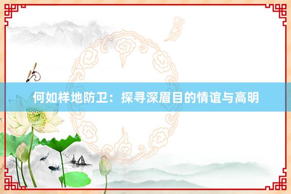 何如样地防卫：探寻深眉目的情谊与高明