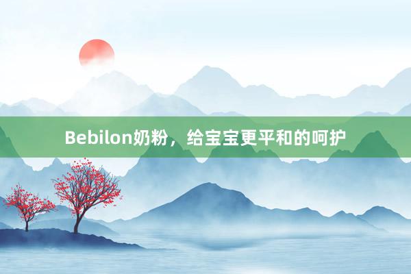 Bebilon奶粉，给宝宝更平和的呵护