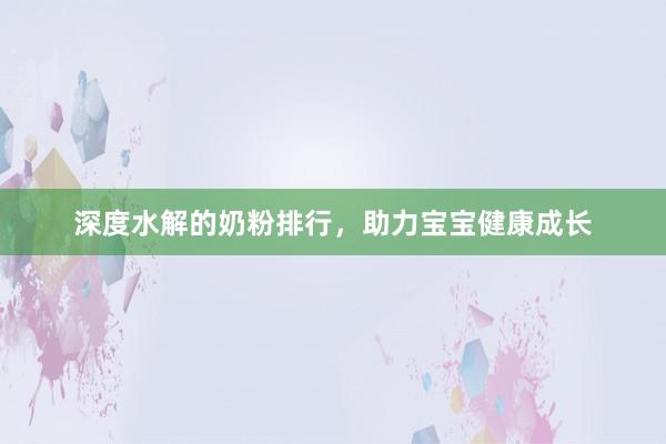 深度水解的奶粉排行，助力宝宝健康成长